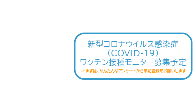 「ワクチン接種のモニター」「入院を伴うモニター」「健康食品や化粧品のプチモニター」